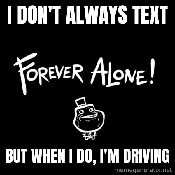 The Most Interesting Man In The World meme: I don't always text / But when I do, I'm driving