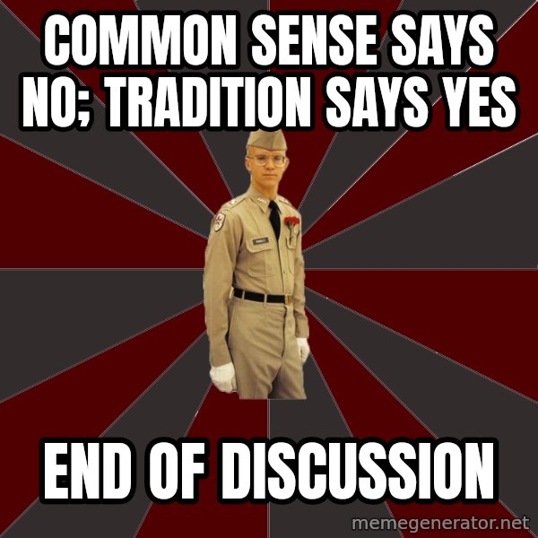 Stereotypical Corps Guy meme: COMMON SENSE SAYS NO; TRADITION SAYS YES / END OF DISCUSSION