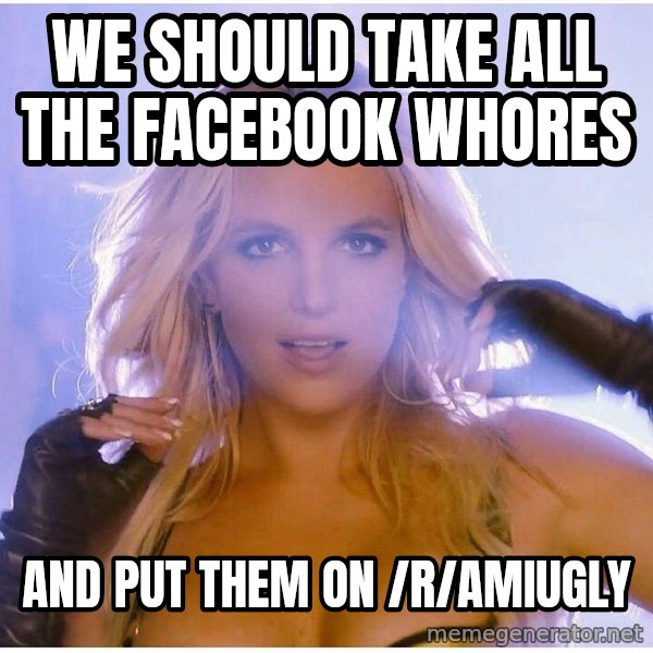patrick star meme: we should take all the facebook whores / and put them on /r/amiugly