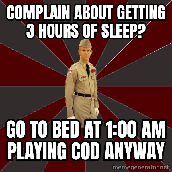 Stereotypical Corps Guy meme: complain about getting 3 hours of sleep? / go to bed at 1:00 AM playing cod anyway
