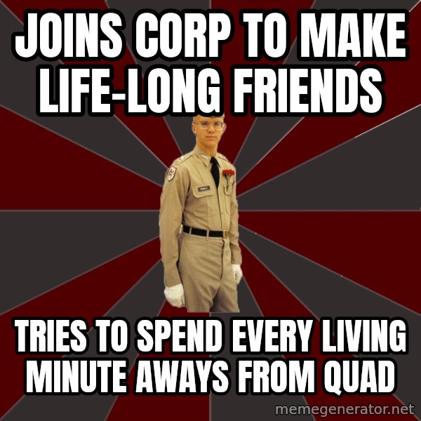 Stereotypical Corps Guy meme: Joins corp to make  life-long Friends / tries to spend every living minute aways from quad