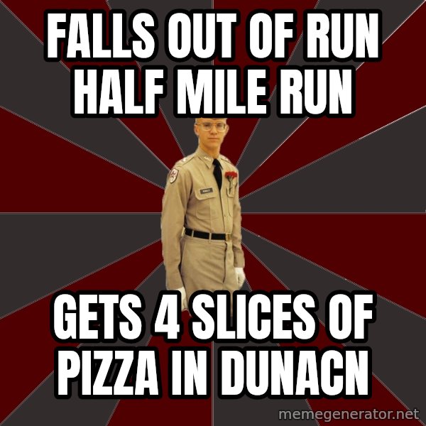 Stereotypical Corps Guy meme: Falls out of run half mile Run / Gets 4 slices of pizza in DUnacn