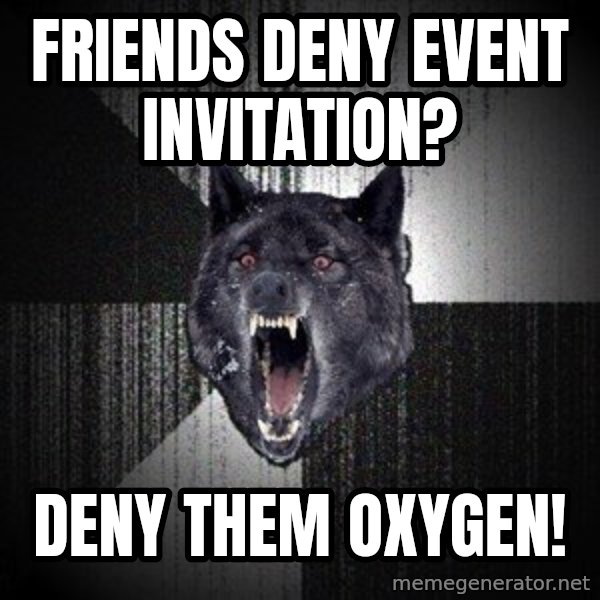 Insanity Wolf meme: Friends deny event invitation? / Deny them oxygen!