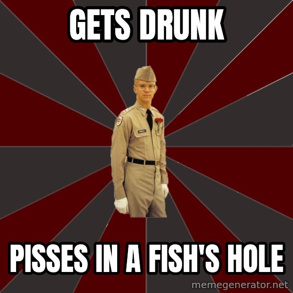 Stereotypical Corps Guy meme: Gets drunk / pisses in a fish's hole