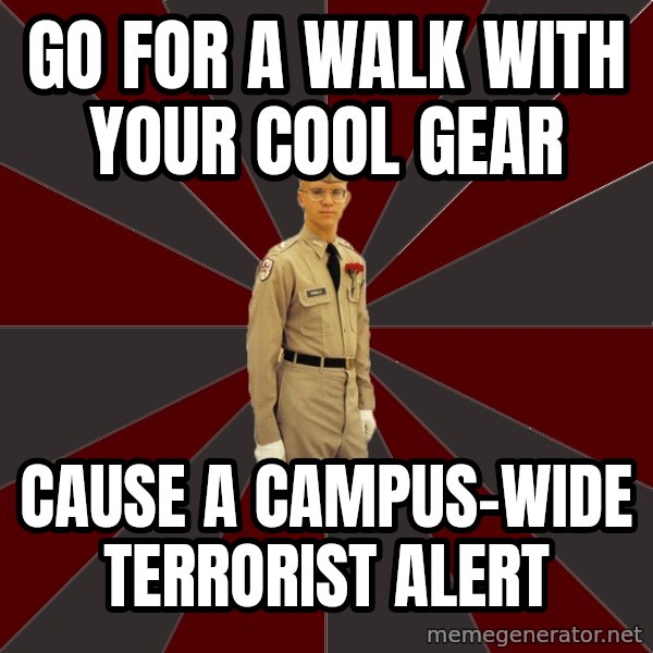 Stereotypical Corps Guy meme: go for a walk with your cool gear / cause a campus-wide terrorist alert
