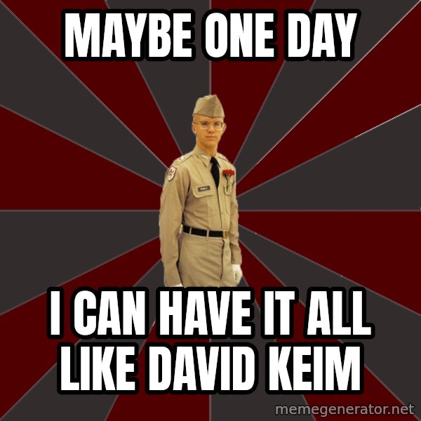 Stereotypical Corps Guy meme: maybe one day / i can have it all like david keim