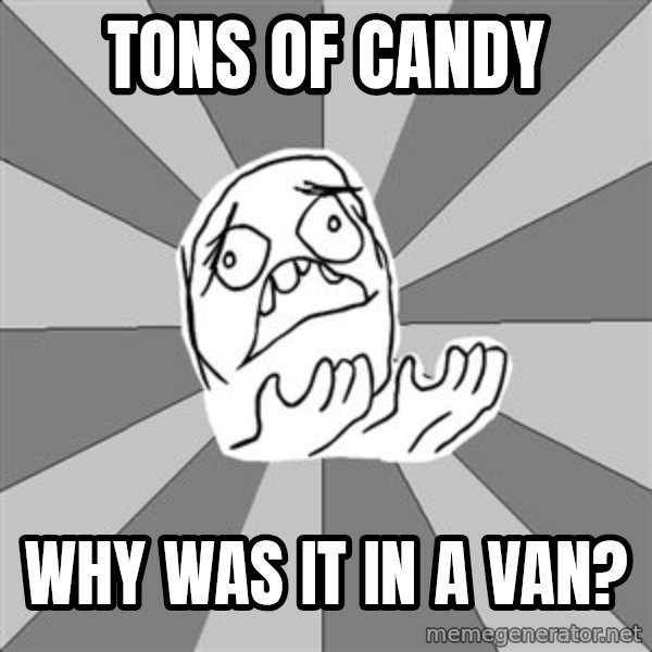 Whyyy??? meme: tons of candy / why was it in a van?