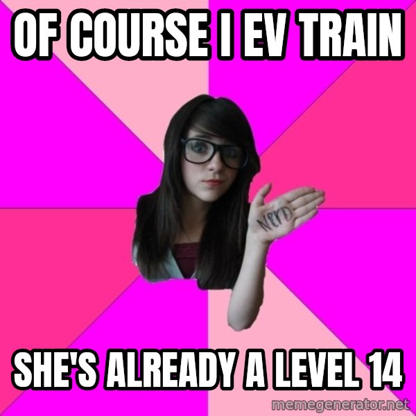 Idiot Nerd Girl meme: Of Course I ev train / She's already a level 14