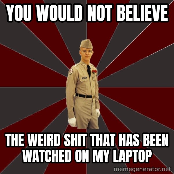 Stereotypical Corps Guy meme: you would not believe / the weird shit that has been watched on my laptop