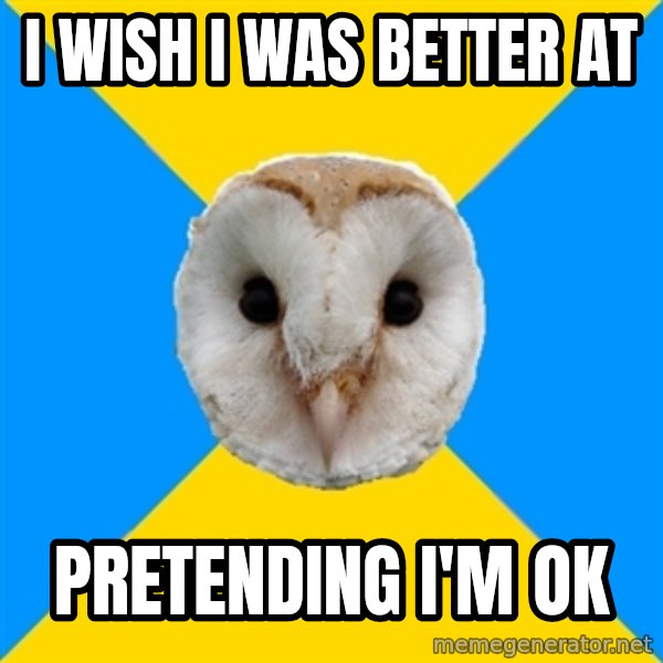 Bipolar Owl meme: I wish I was better at / PRETENDING I'M OK