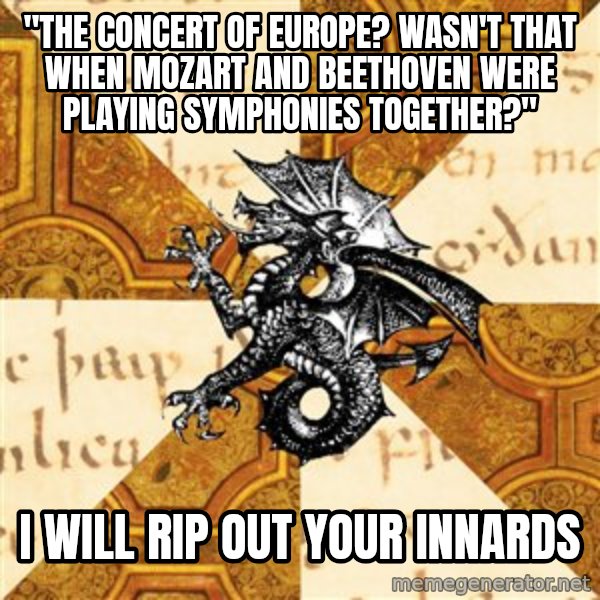 History Major Heraldic Beast meme: "The Concert of Europe? Wasn't that when mozart and beethoven were playing symphonies together?" / I will rip out your innards