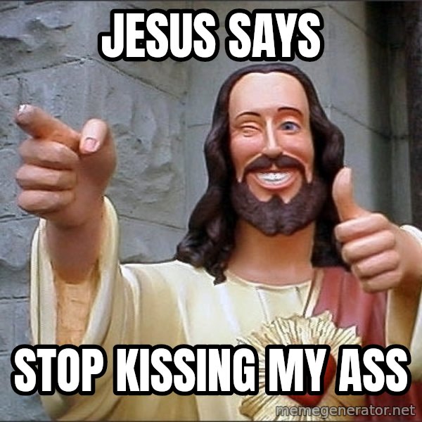 jesus says meme: Jesus says / Stop kissing my ass