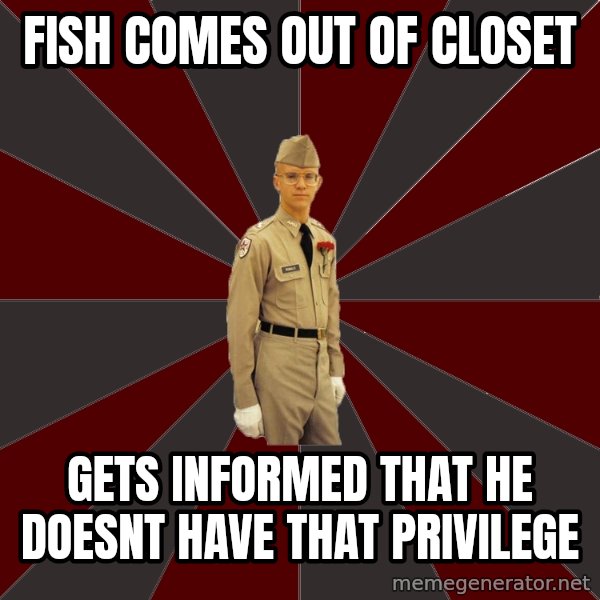 Stereotypical Corps Guy meme: Fish comes out of closet / gets informed that he doesnt have that PRIVILEGE