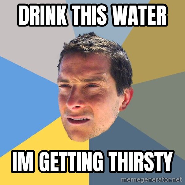 Bear Grylls meme: drink this water / im getting thirsty