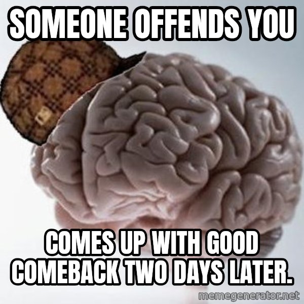 Scumbag Brain meme: SOMEONE OFFENDS YOU / COMES UP WITH GOOD COMEBACK TWO DAYS LATER.