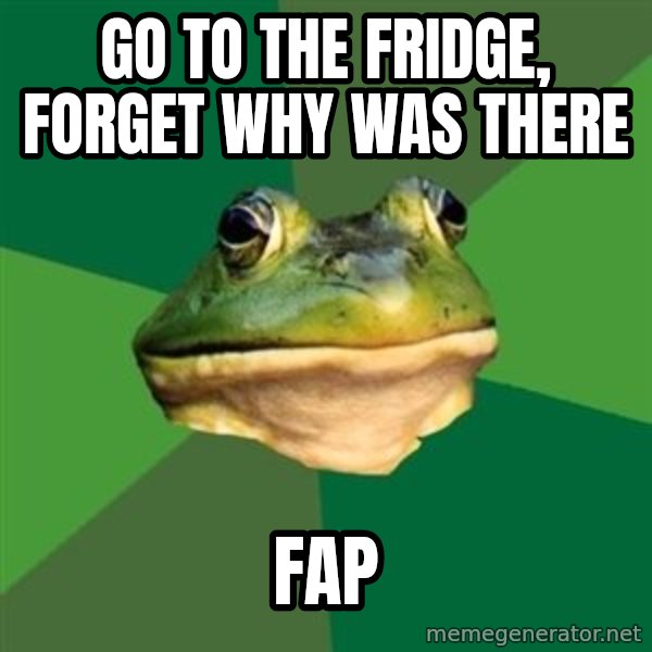 Foul Bachelor Frog meme: GO TO THE FRIDGE, FORGET WHY WAS THERE / FAP