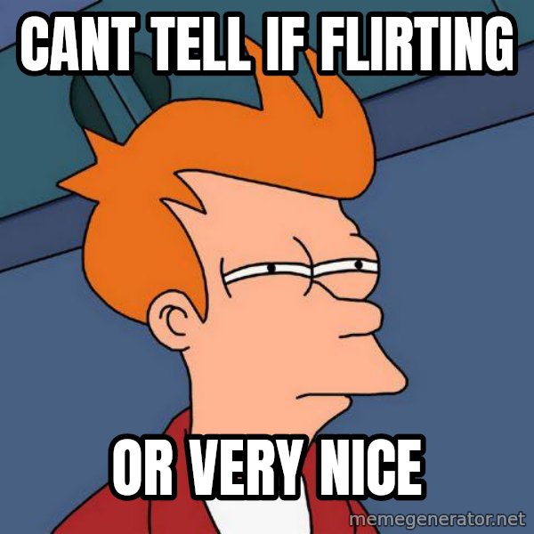 Futurama Fry meme: cant tell if flirting / or very nice
