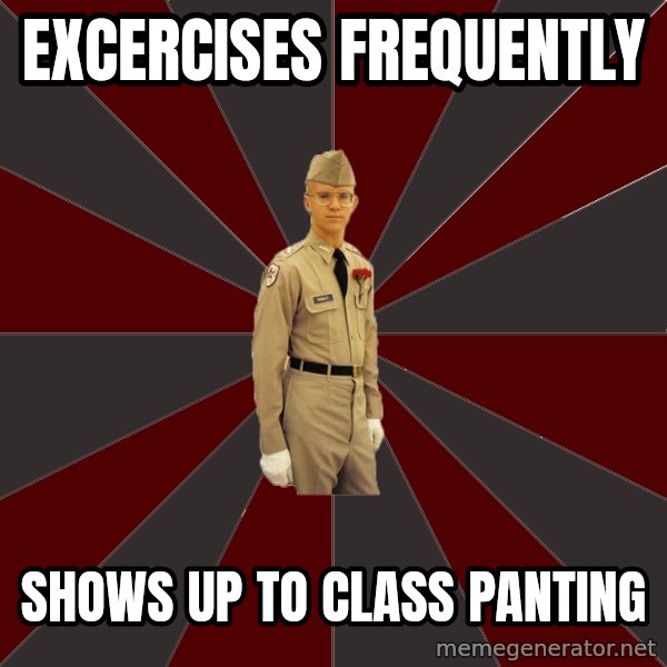 Stereotypical Corps Guy meme: Excercises frequenTLy / ShoWs up to class panting