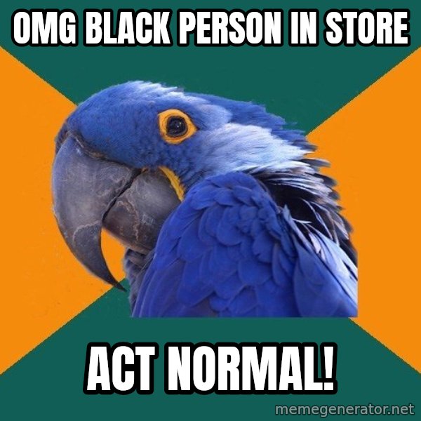 Paranoid Parrot meme: OMG Black Person IN store / ACT NORMAL!