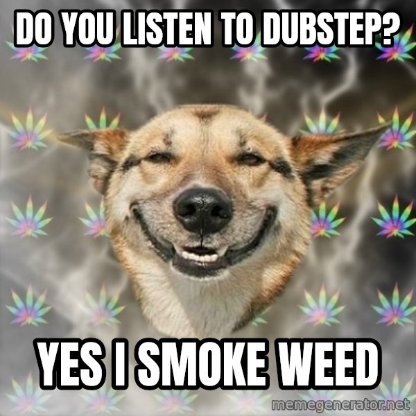 Stoner Dog meme: Do you listen to dubstep? / yes I smoke weed