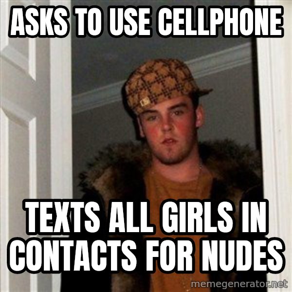 Scumbag Steve meme: asks to use cellphone / texts all girls in contacts for nudes