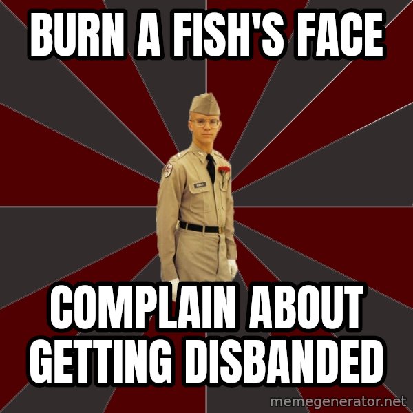 Stereotypical Corps Guy meme: burn a fish's face / complain about getting disbanded