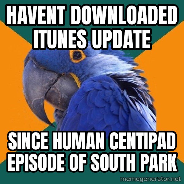Paranoid Parrot meme: Havent downloaded itunes update / since Human Centipad episode of south park