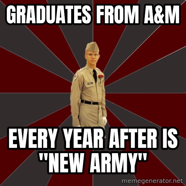 Stereotypical Corps Guy meme: Graduates from A&M / Every year after is "new Army"