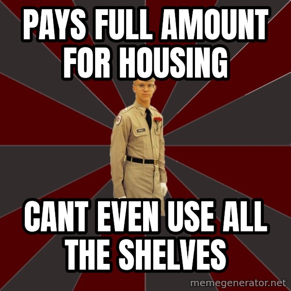 Stereotypical Corps Guy meme: Pays full amount for housing / cant even use all the shelves