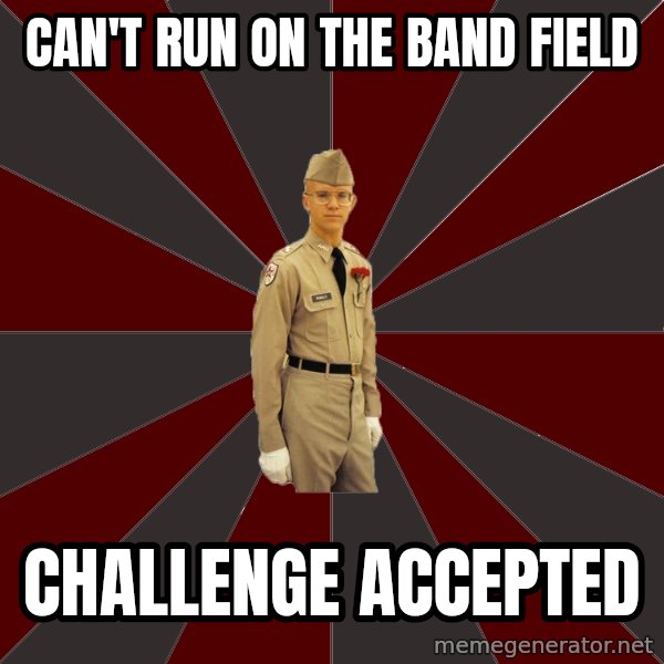 Stereotypical Corps Guy meme: can't run on the band field / challenge accepted