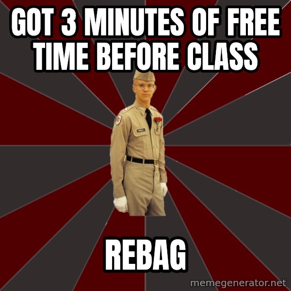 Stereotypical Corps Guy meme: got 3 minutes of free time before class / rebag
