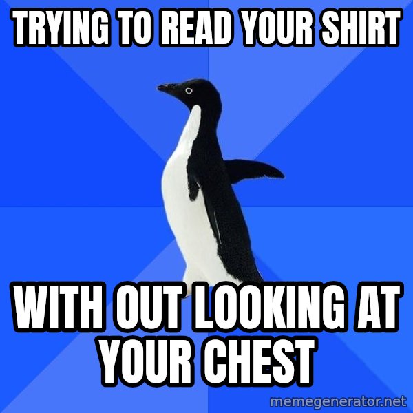 Socially Awkward Penguin meme: Trying to read your shirt / with out looking at your chest