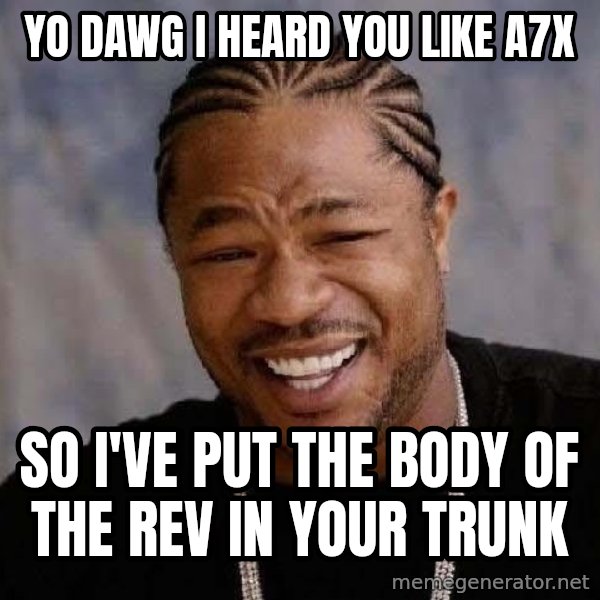 Yo Dawg meme: Yo dawg i heard you like a7x / so i've put the body of the rev in your trunk