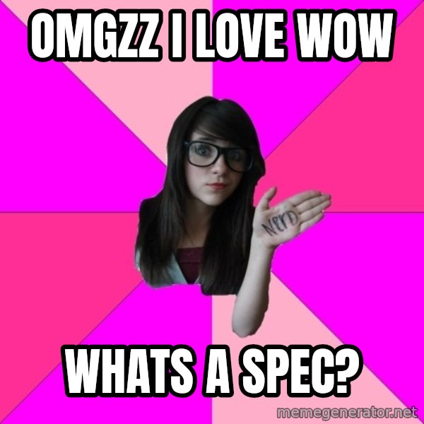 Idiot Nerd Girl meme: Omgzz I love WoW / Whats a spec?