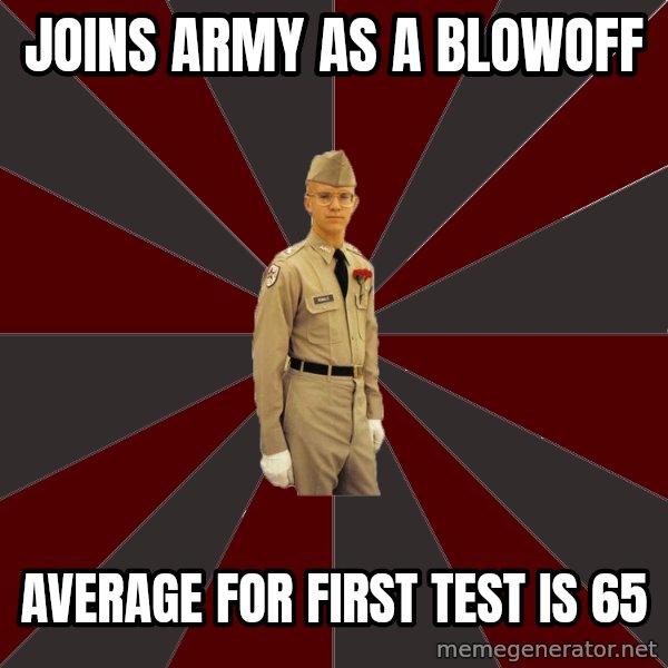 Stereotypical Corps Guy meme: joins army as a blowoff / average for first test is 65