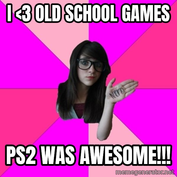 Idiot Nerd Girl meme: I <3 old school games / Ps2 was awesome!!!
