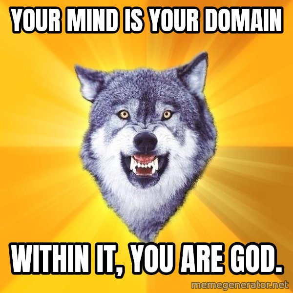 Courage Wolf meme: Your MIND IS YOUR DOMAIN / WITHIN IT, YOU ARE GOD.