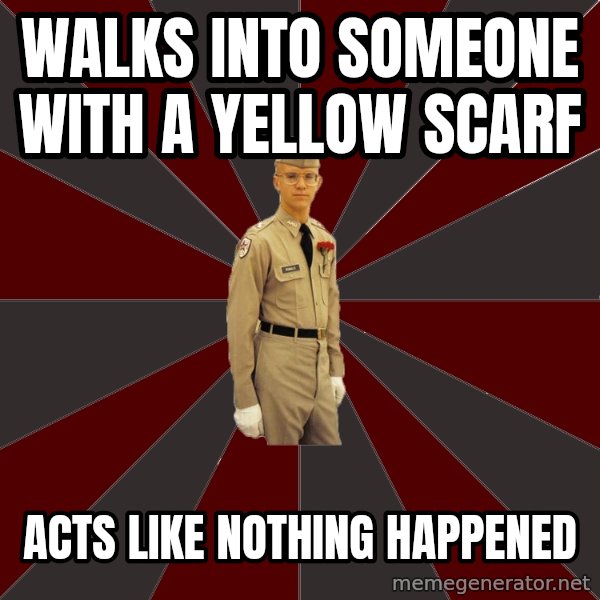 Stereotypical Corps Guy meme: Walks into someone with a YELLOW SCARF / aCTS LIKE NOTHING HAPPENED