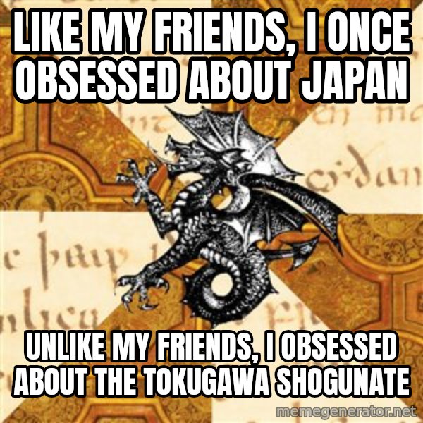 History Major Heraldic Beast meme: like my friends, I once obsessed about japan / unlike my friends, I obsessed about  the tokugawa shogunate