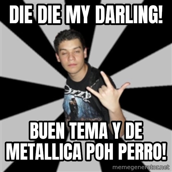 Metal Boy From Hell meme: Die die my darling! / buen tema y de metallica poh perro!