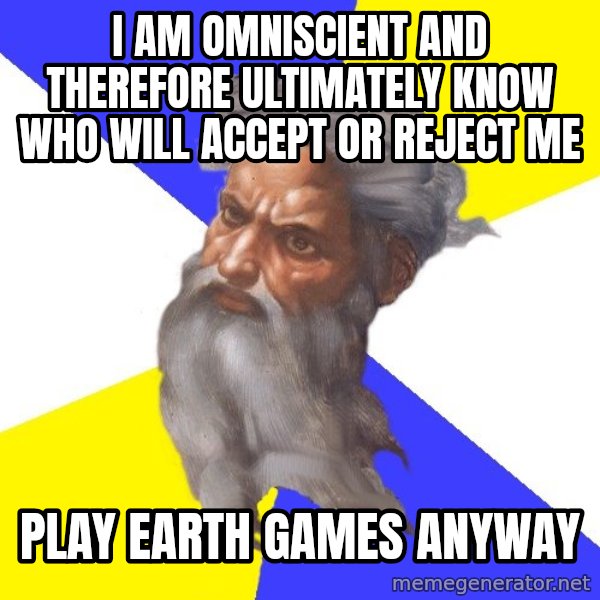 Advice God meme: I am OMNiscient and therefore ultimately know who will accept or reject me / play earth games anyway