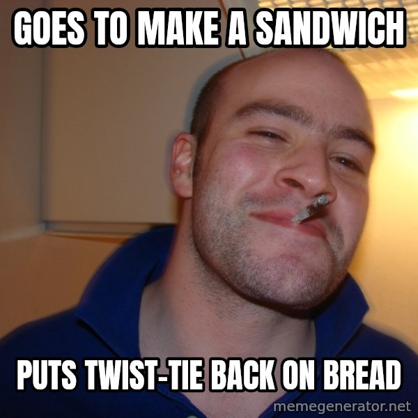 Good Guy Greg meme: GOES TO MAKE A SANDWICH / PUTS TWIST-TIE BACK ON BREAD