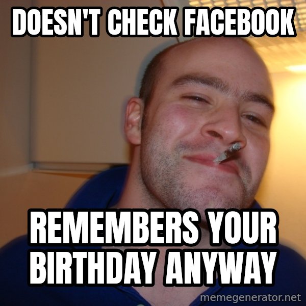 Good Guy Greg meme: Doesn't check facebook / remembers your birthday anyway