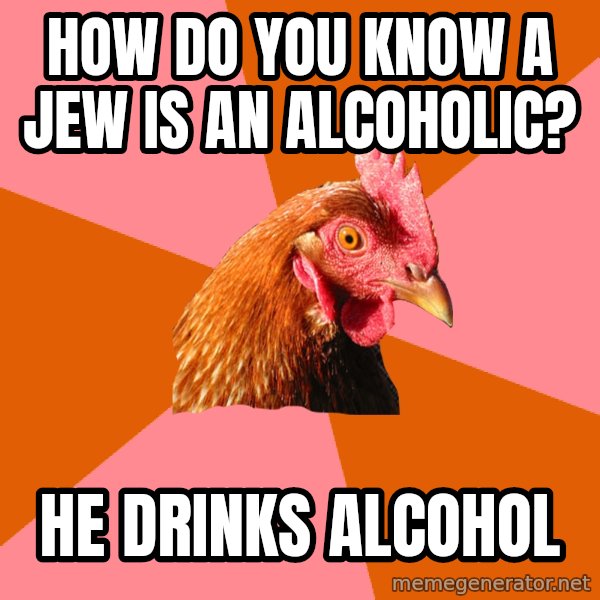 Anti Joke Chicken meme: How do you know a Jew is an alcoholic? / He drinks alcohol