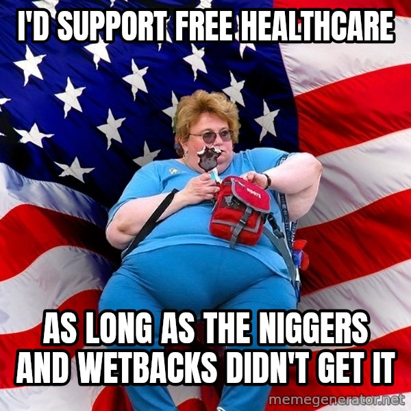 Obese American meme: I'd support free healthcare / as long as the niggers and wetbacks didn't get it