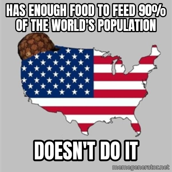 Scumbag America2 meme: has enough food to feed 90% of the world's population / doesn't do it