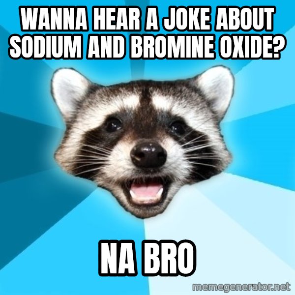Lame Pun Coon meme: Wanna hear a joke about sodium and bromine OXide? / Na BrO
