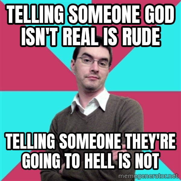 Privilege Denying Dude meme: Telling someone god isn't real is rude / Telling someone they're going to hell is not