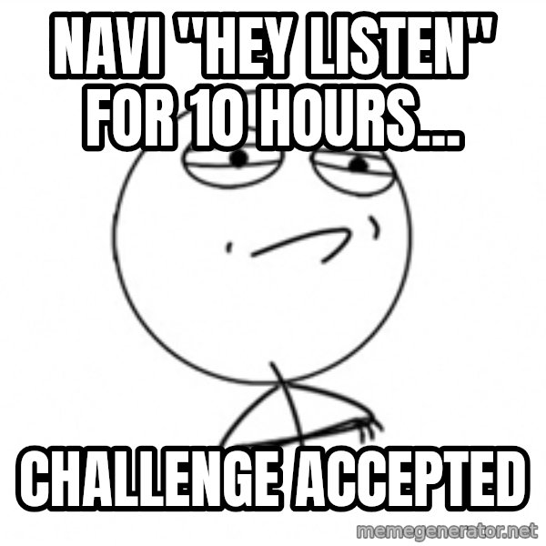 Challenge Accepted 2 meme: Navi "Hey listen" for 10 hours... / Challenge accepted