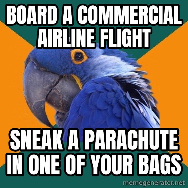 Paranoid Parrot meme: board a commercial airline flight / sneak  a parachute in one of your bags